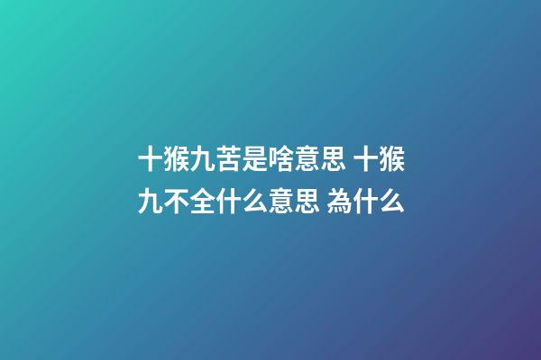十猴九苦是啥意思 十猴九不全什么意思 為什么